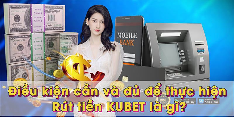 Điều kiện cần và đủ để thực hiện Rút tiền KUBET là gì?