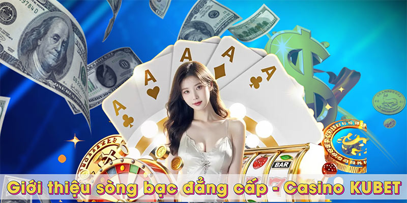 Giới thiệu sòng bạc đẳng cấp - Casino KUBET