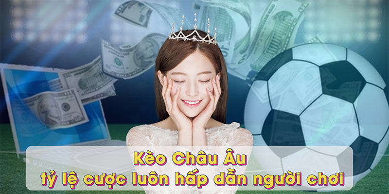 Kèo Châu Âu - tỷ lệ cược luôn hấp dẫn người chơi