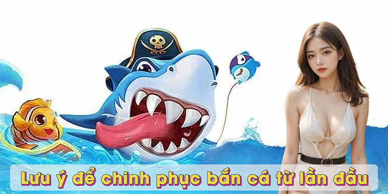 Lưu ý để chinh phục bắn cá từ lần đầu