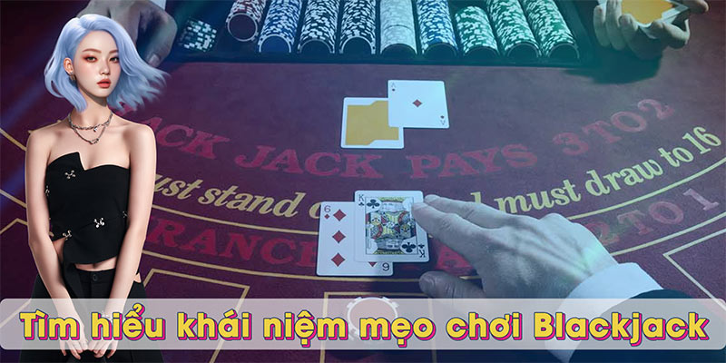 Tìm hiểu khái niệm mẹo chơi Blackjack