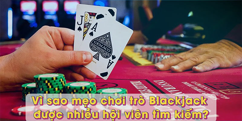 Vì sao mẹo chơi trò Blackjack được nhiều hội viên tìm kiếm?