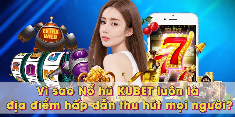 Vì sao Nổ hũ KUBET luôn là địa điểm hấp dẫn thu hút mọi người?