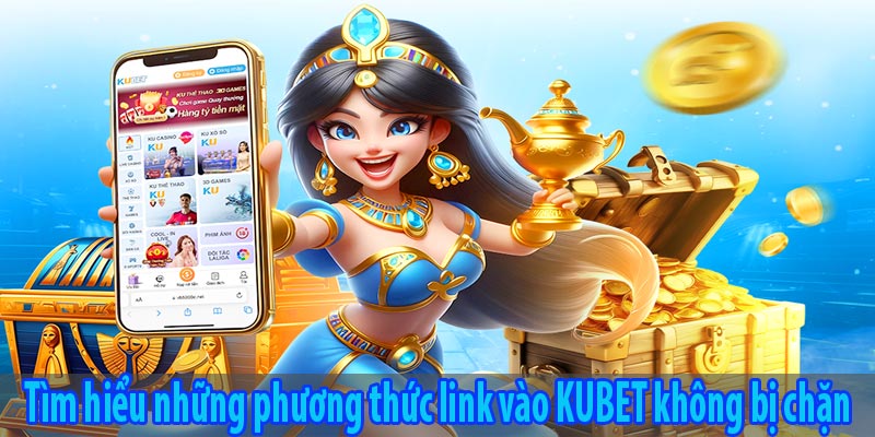 Tìm hiểu những phương thức link vào KUBET không bị chặn