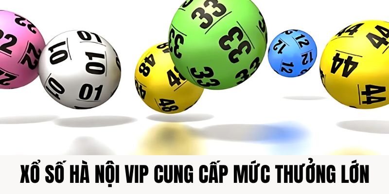 Xổ số Hà Nội Vip cung cấp mức thưởng lớn